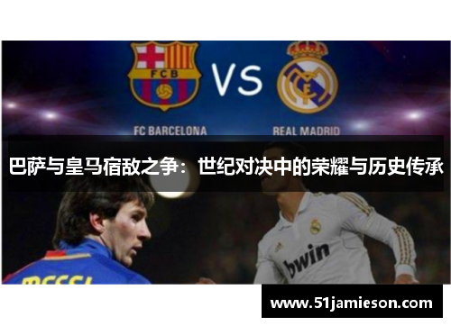 巴萨与皇马宿敌之争：世纪对决中的荣耀与历史传承