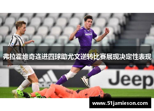 弗拉霍维奇连进四球助尤文逆转比赛展现决定性表现